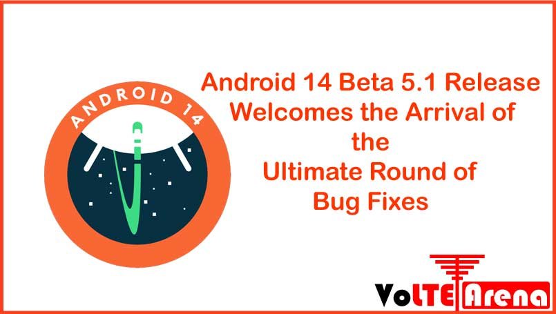 Android 14 Beta 5.1 Release Welcomes the Arrival of the Ultimate Round of Bug Fixes